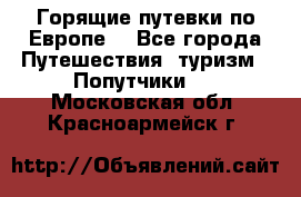 Горящие путевки по Европе! - Все города Путешествия, туризм » Попутчики   . Московская обл.,Красноармейск г.